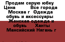 Продам серую юбку › Цена ­ 350 - Все города, Москва г. Одежда, обувь и аксессуары » Женская одежда и обувь   . Ханты-Мансийский,Нягань г.